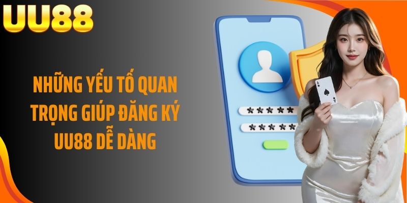 Những yếu tố quan trọng giúp đăng ký UU88 dễ dàng